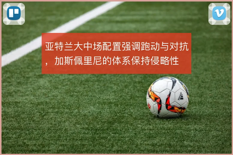 亚特兰大中场配置强调跑动与对抗，加斯佩里尼的体系保持侵略性