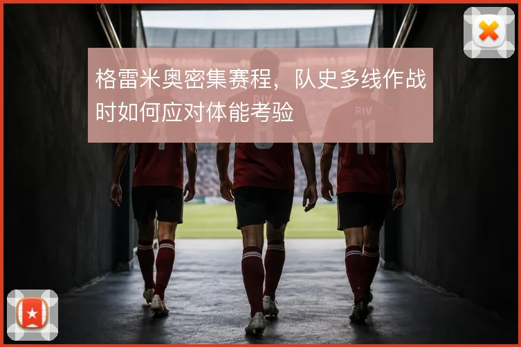 格雷米奥密集赛程,队史多线作战时如何应对体能考验