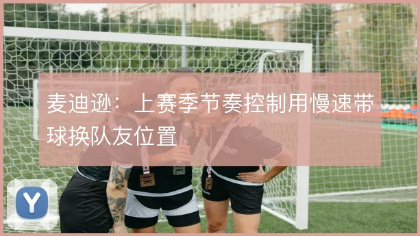 麦迪逊：上赛季节奏控制用慢速带球换队友位置