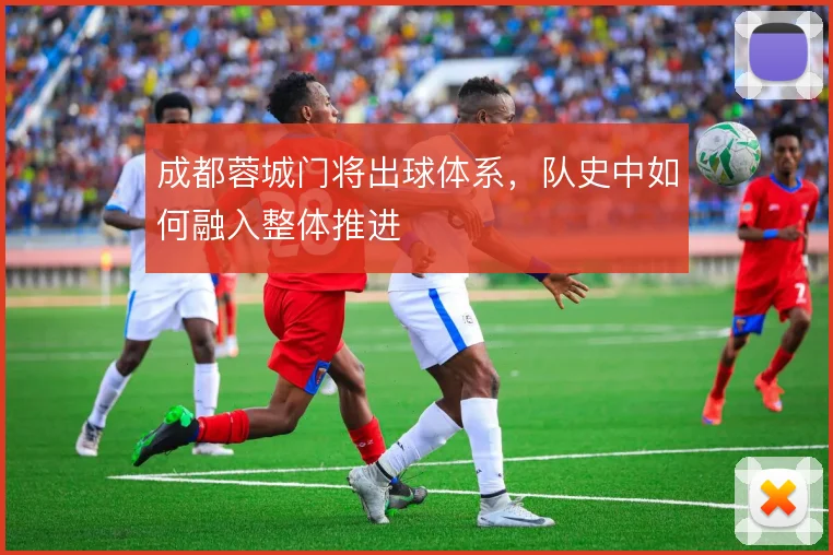 成都蓉城门将出球体系，队史中如何融入整体推进