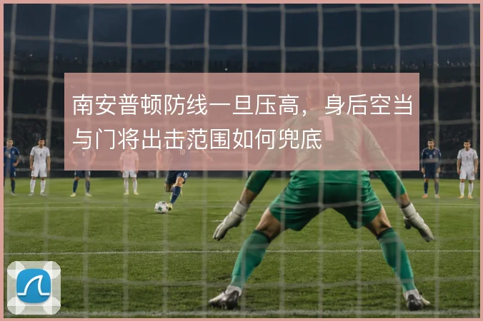 南安普顿防线一旦压高，身后空当与门将出击范围如何兜底