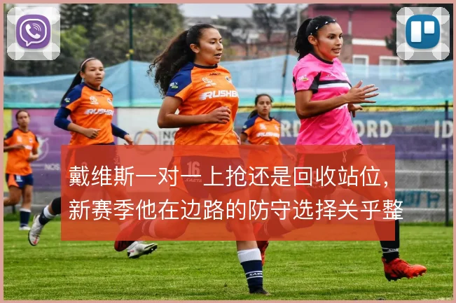 戴维斯一对一上抢还是回收站位，新赛季他在边路的防守选择关乎整条防线
