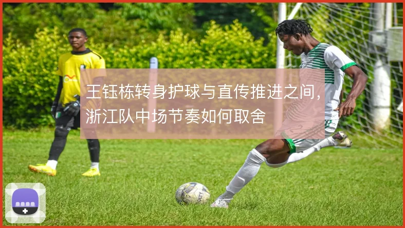 王钰栋转身护球与直传推进之间,浙江队中场节奏如何取舍