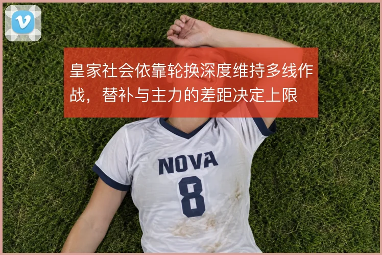 皇家社会依靠轮换深度维持多线作战,替补与主力的差距决定上限