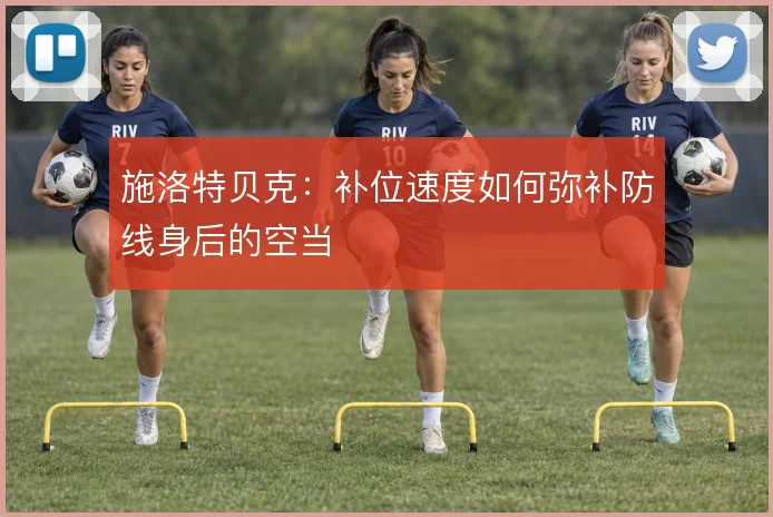 施洛特贝克:补位速度如何弥补防线身后的空当